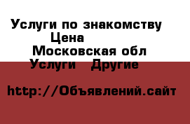 Услуги по знакомству › Цена ­ 3 000 - Московская обл. Услуги » Другие   